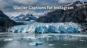 Glacier Captions for Instagram That Are Cool, Aesthetic & Totally Viral